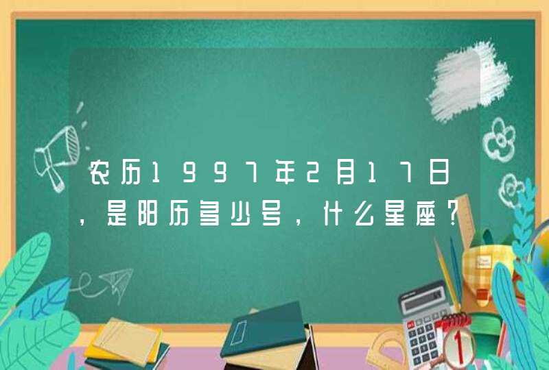 农历1997年2月17日，是阳历多少号，什么星座？,第1张