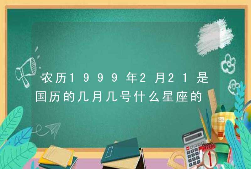 农历1999年2月21是国历的几月几号什么星座的,第1张