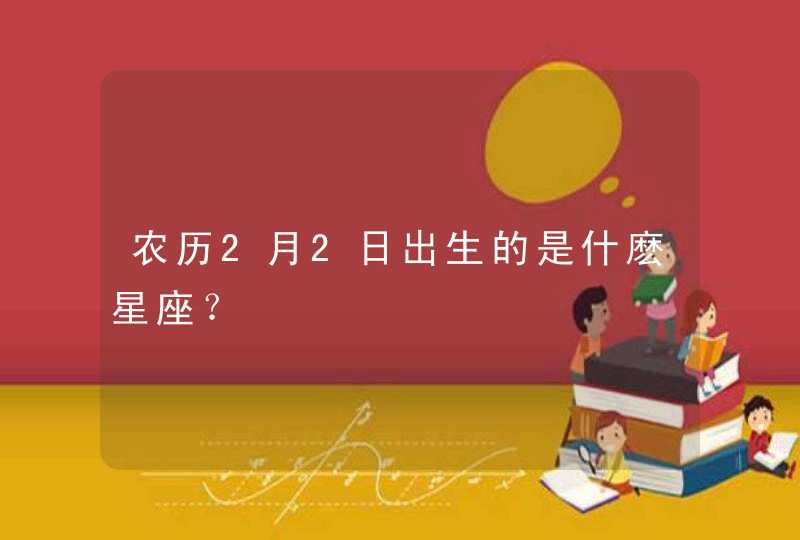 农历2月2日出生的是什麽星座？,第1张