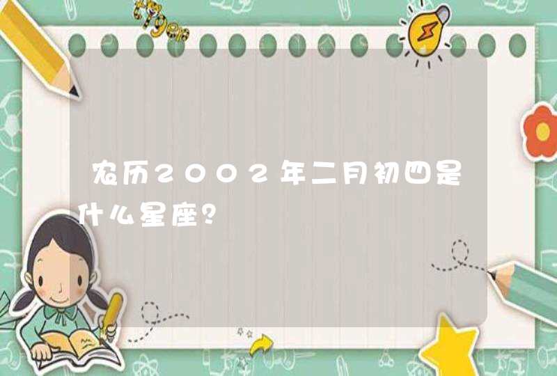 农历2002年二月初四是什么星座？,第1张