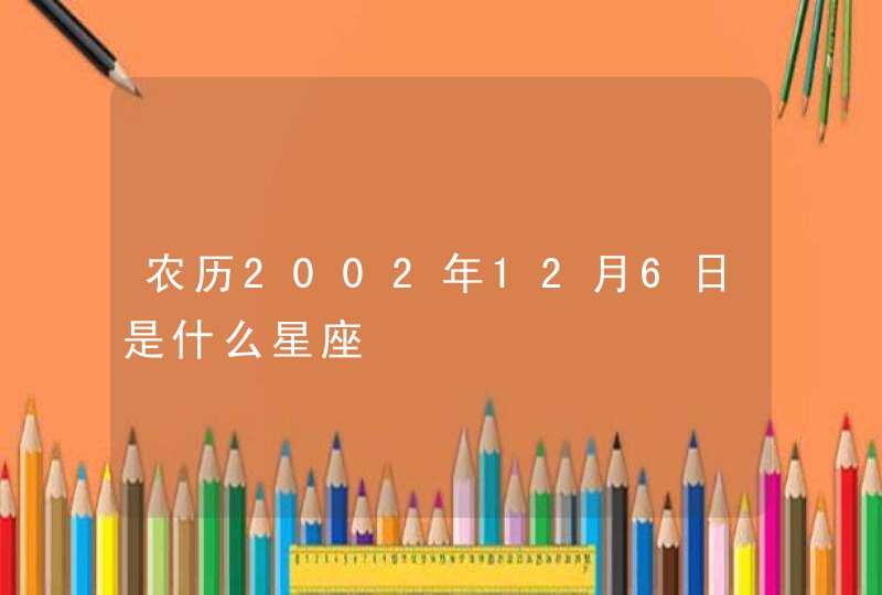 农历2002年12月6日是什么星座,第1张