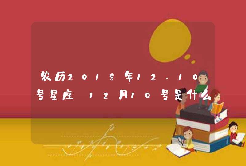 农历2018年12.10号星座_12月10号是什么星座,第1张