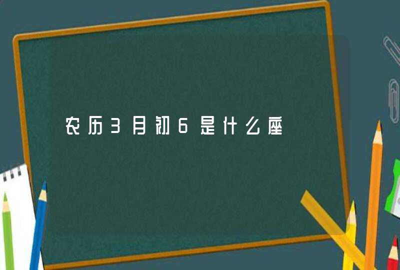 农历3月初6是什么座,第1张