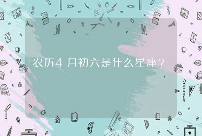 农历4月初六是什么星座？,第1张