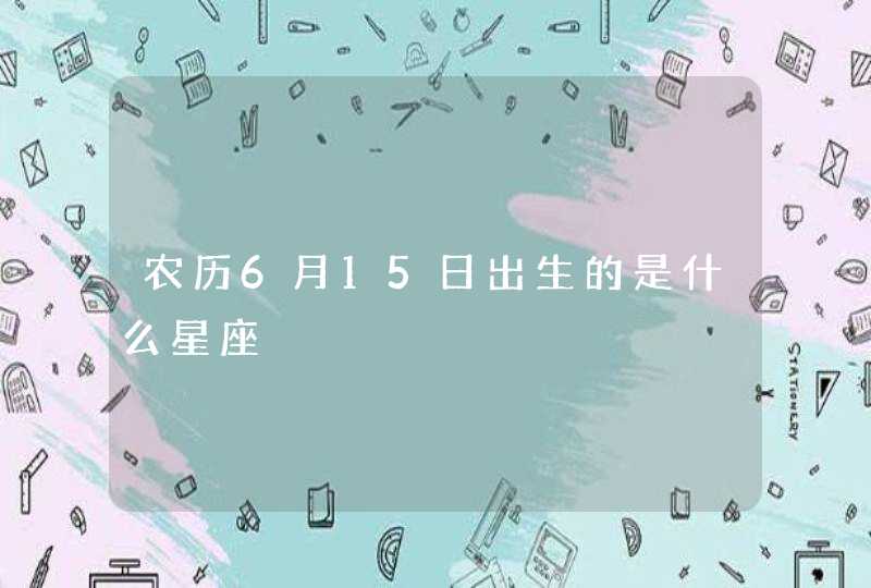 农历6月15日出生的是什么星座,第1张