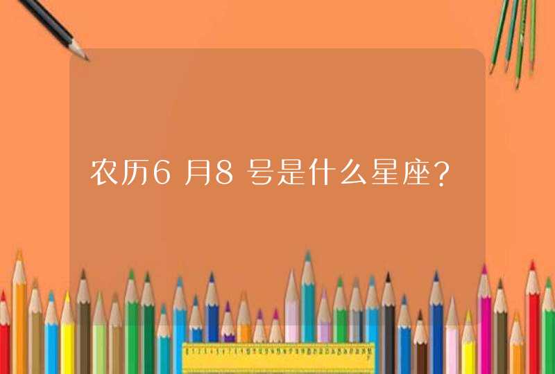 农历6月8号是什么星座?,第1张