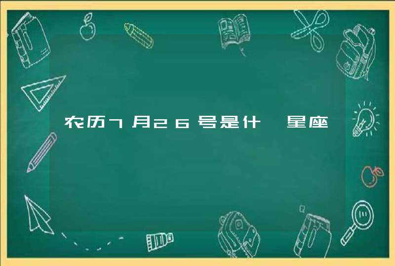 农历7月26号是什麽星座,第1张