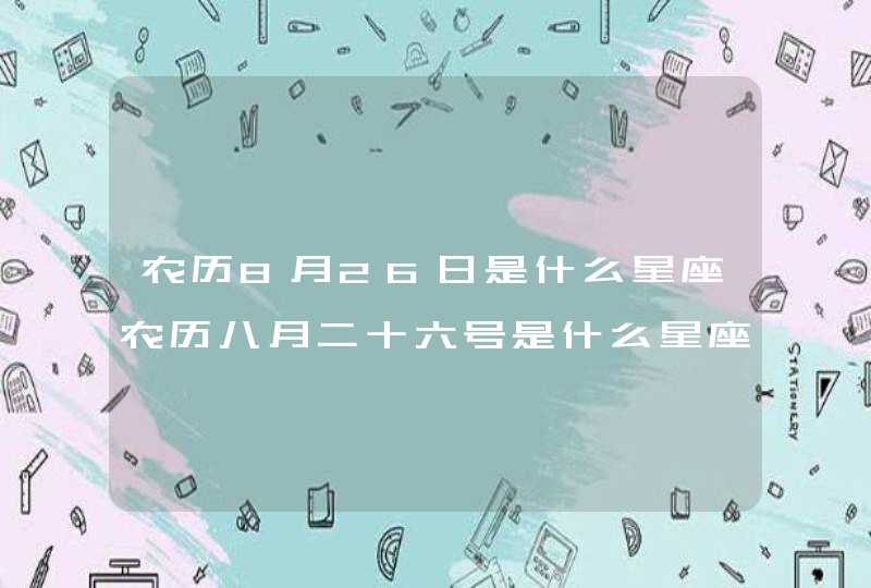 农历8月26日是什么星座农历八月二十六号是什么星座,第1张