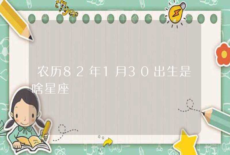 农历82年1月30出生是啥星座,第1张