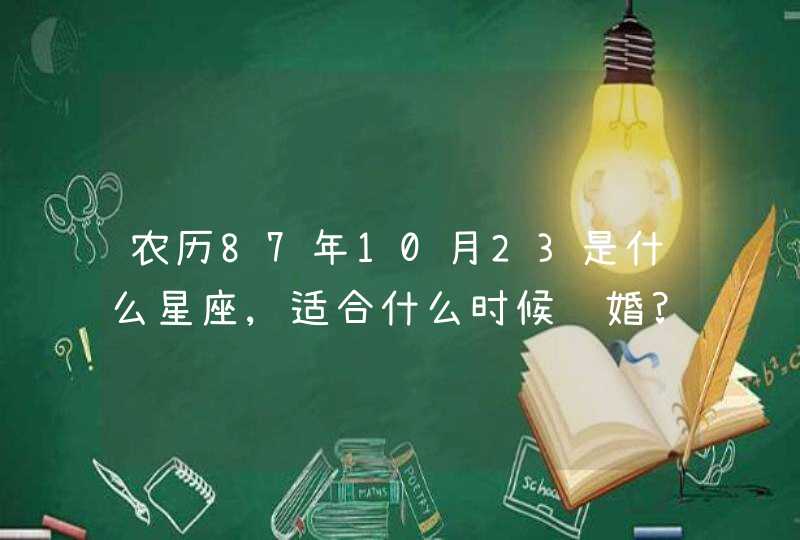 农历87年10月23是什么星座,适合什么时候结婚?于是们星座最配,今年事业财运怎样,第1张