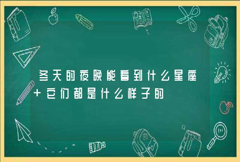 冬天的夜晚能看到什么星座 它们都是什么样子的,第1张