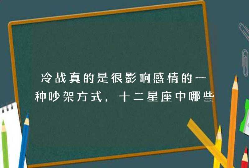 冷战真的是很影响感情的一种吵架方式，十二星座中哪些星座最喜欢冷战呢？,第1张