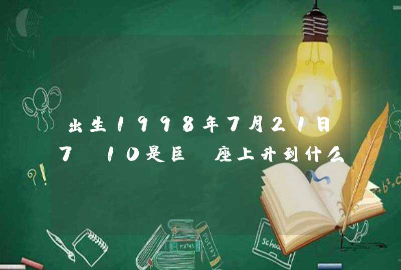 出生1998年7月21日7:10是巨蟹座上升到什么星座,第1张