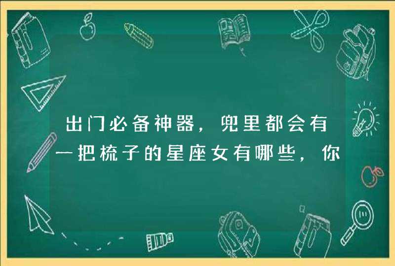 出门必备神器，兜里都会有一把梳子的星座女有哪些，你知道吗？,第1张