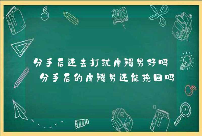 分手后还去打扰摩羯男好吗_分手后的摩羯男还能挽回吗,第1张