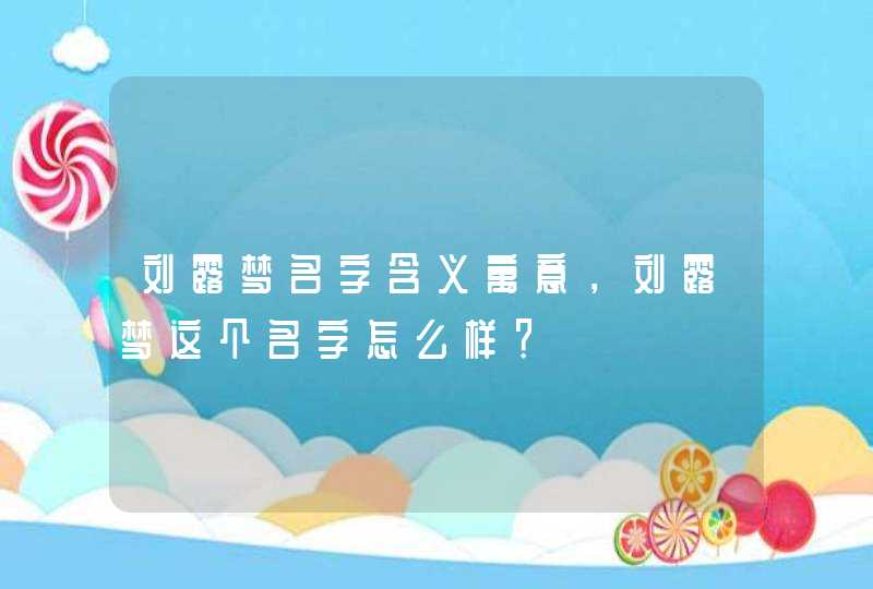 刘露梦名字含义寓意，刘露梦这个名字怎么样？,第1张