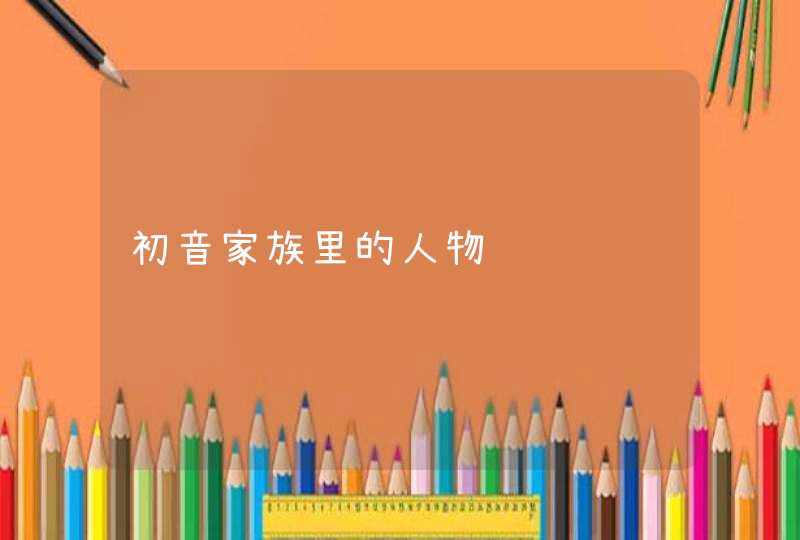 初音家族里的人物,第1张