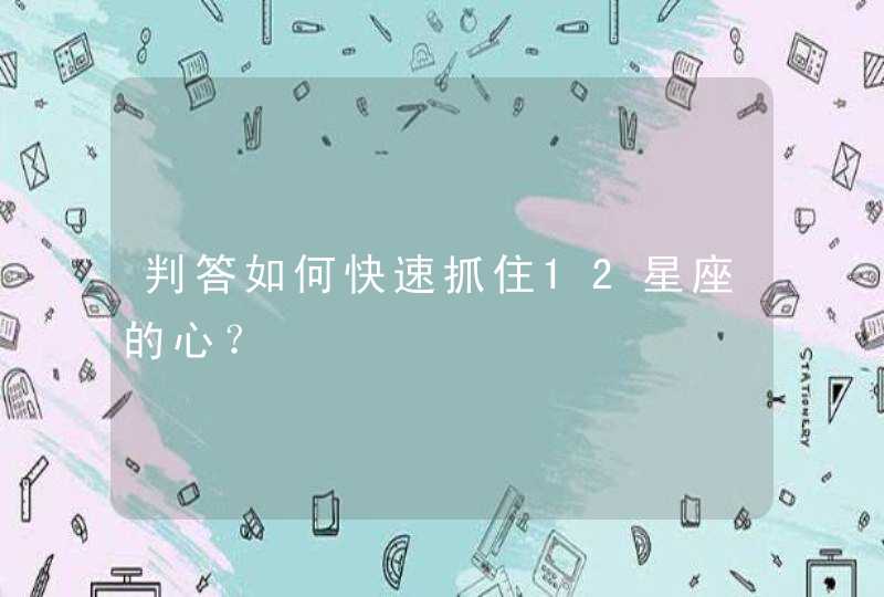 判答如何快速抓住12星座的心？,第1张