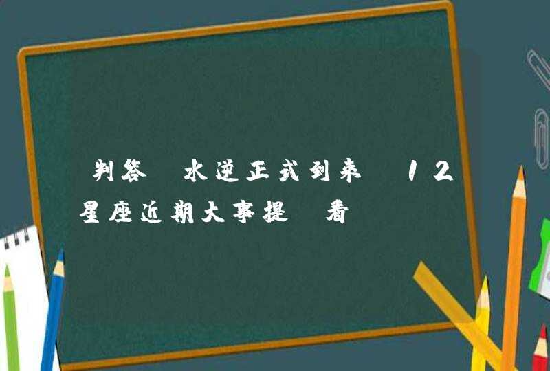 判答_水逆正式到来！12星座近期大事提前看！,第1张