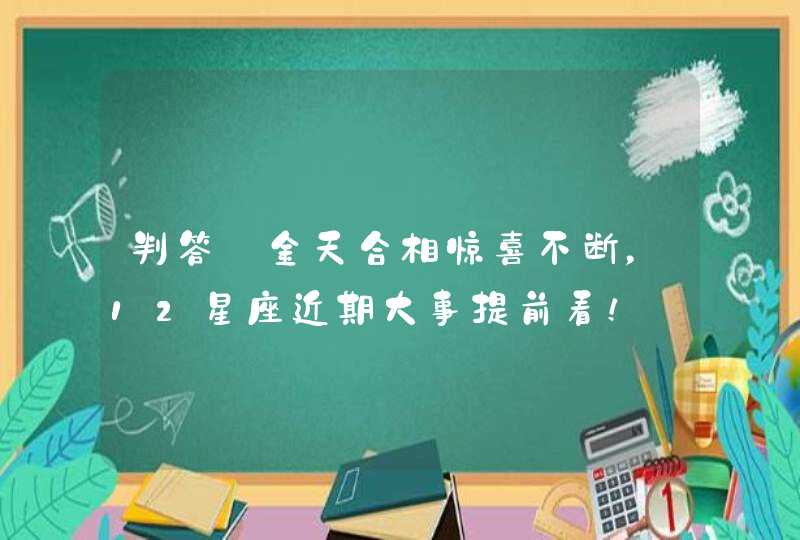 判答_金天合相惊喜不断，12星座近期大事提前看！,第1张