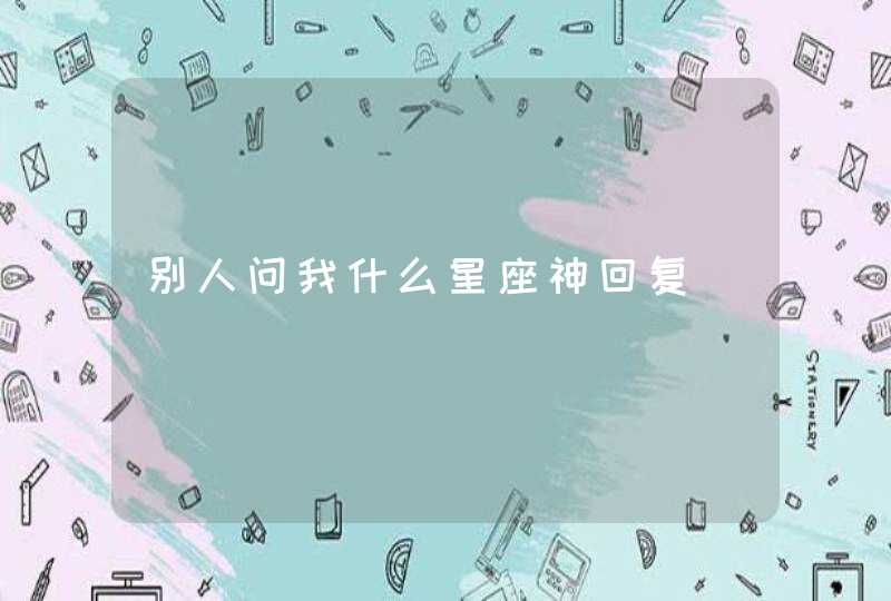 别人问我什么星座神回复,第1张