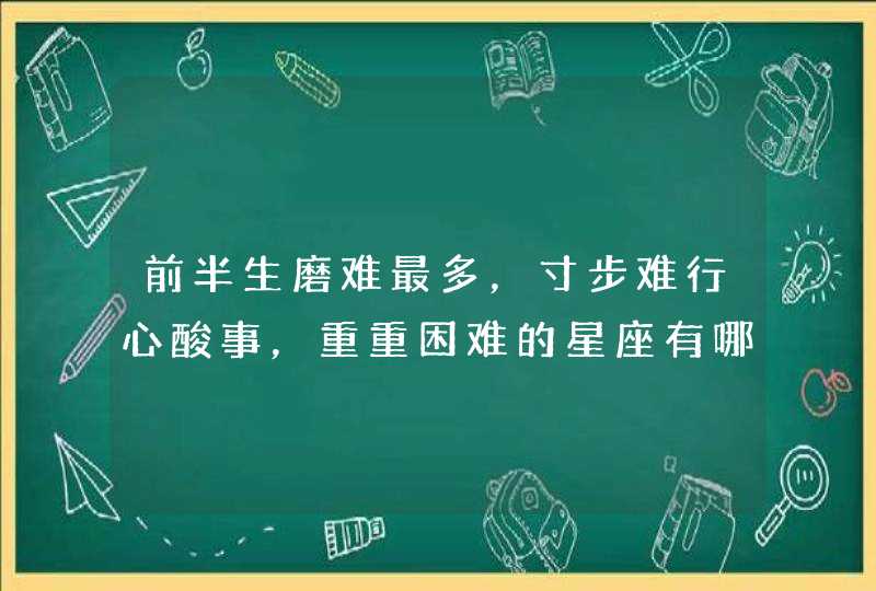 前半生磨难最多，寸步难行心酸事，重重困难的星座有哪些？,第1张