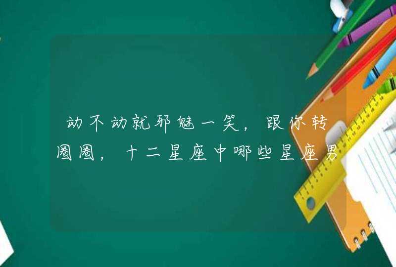 动不动就邪魅一笑，跟你转圈圈，十二星座中哪些星座男让你感觉很油腻？,第1张