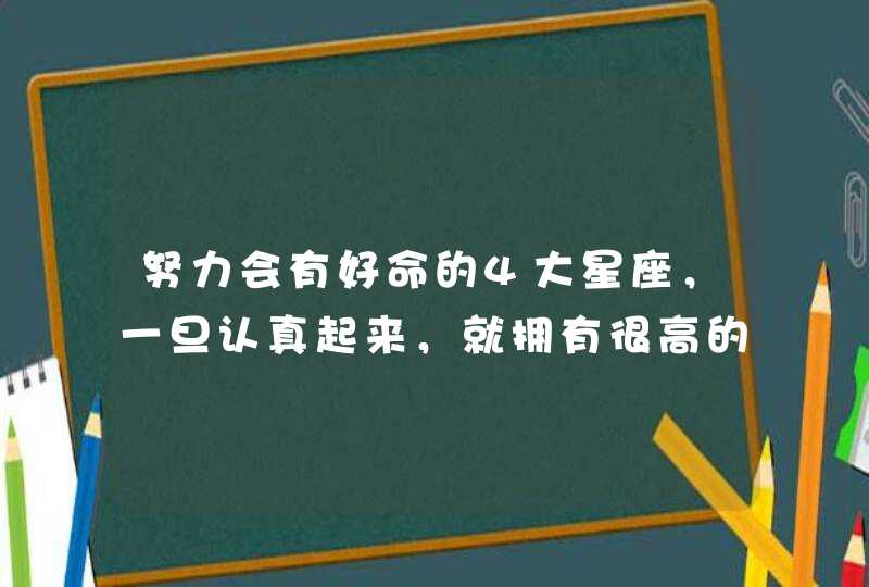 努力会有好命的4大星座，一旦认真起来，就拥有很高的人气,第1张