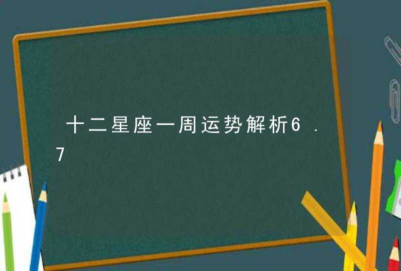 十二星座一周运势解析6.7,第1张