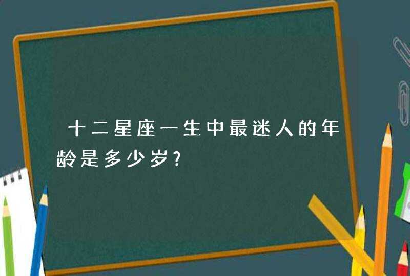 十二星座一生中最迷人的年龄是多少岁？,第1张