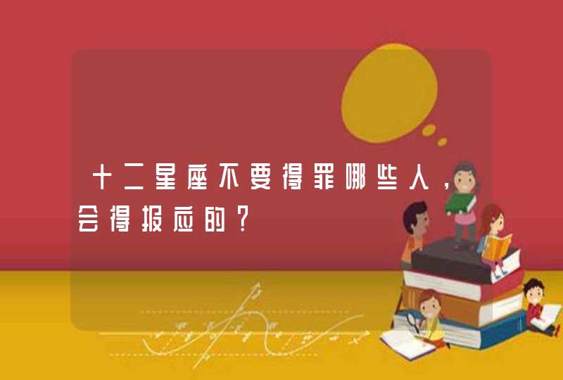 十二星座不要得罪哪些人，会得报应的？,第1张