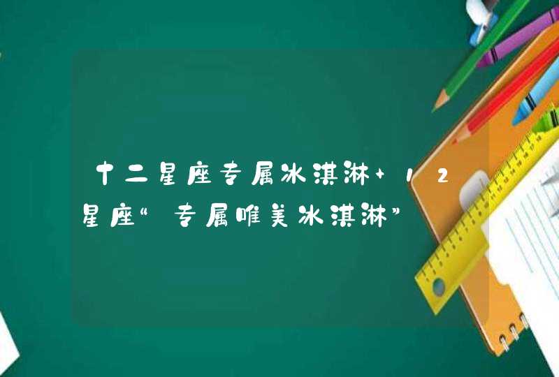 十二星座专属冰淇淋 12星座“专属唯美冰淇淋”,第1张