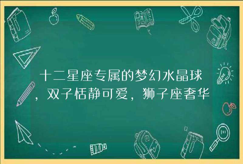 十二星座专属的梦幻水晶球，双子恬静可爱，狮子座奢华大气！,第1张