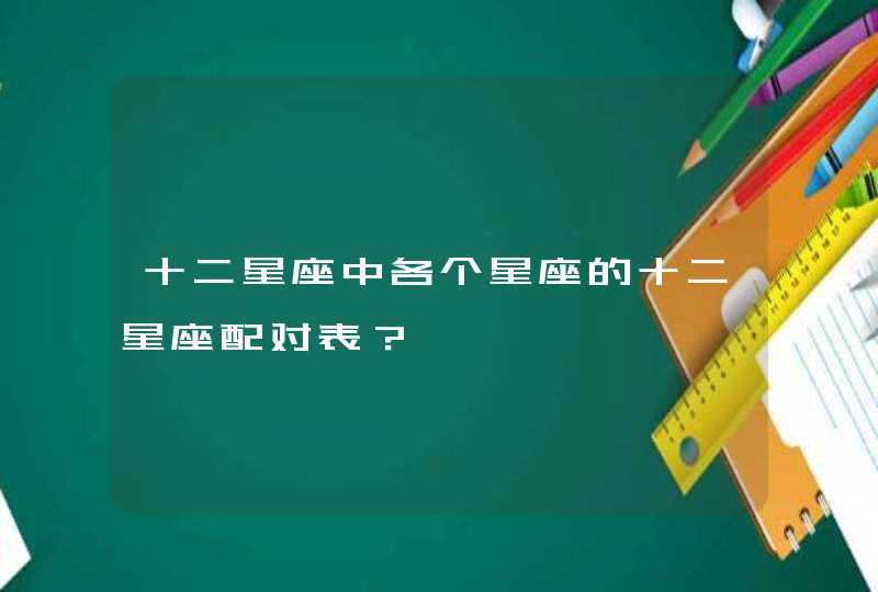 十二星座中各个星座的十二星座配对表？,第1张