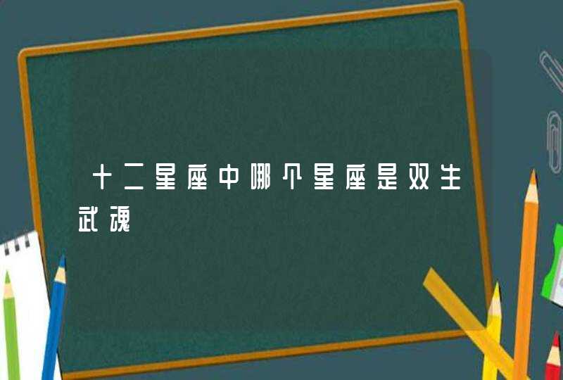 十二星座中哪个星座是双生武魂,第1张