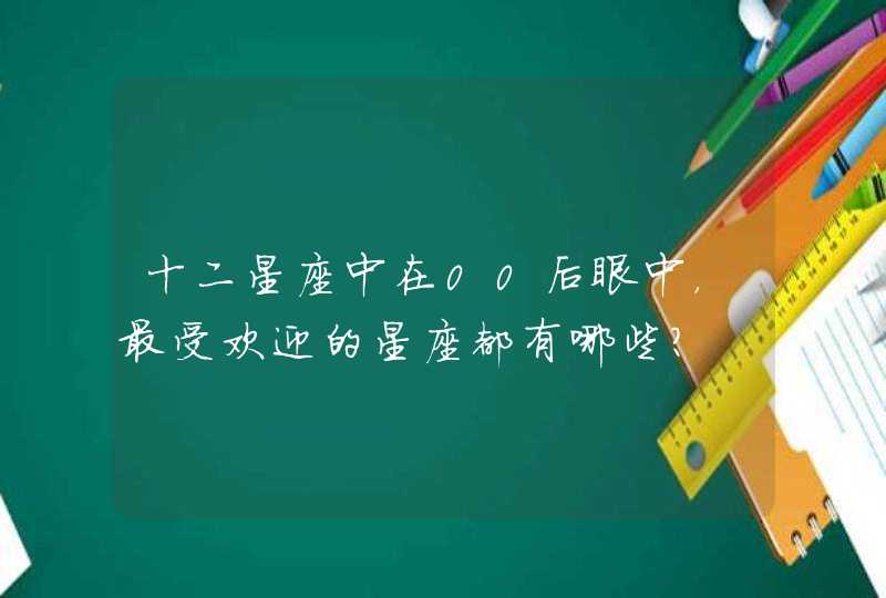 十二星座中在00后眼中，最受欢迎的星座都有哪些？,第1张