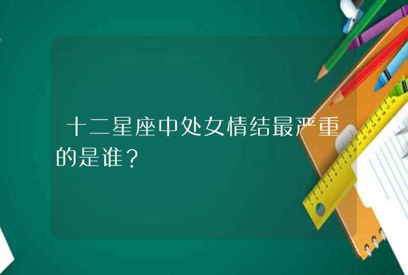 十二星座中处女情结最严重的是谁？,第1张