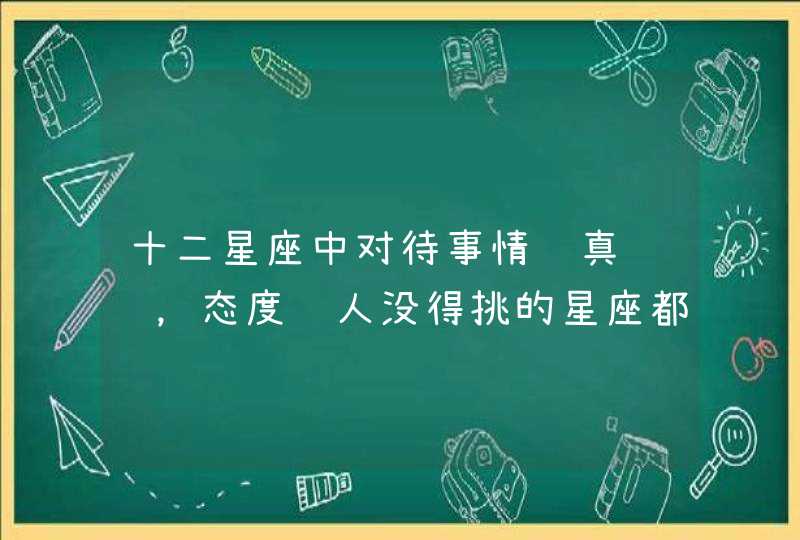 十二星座中对待事情认真负责，态度让人没得挑的星座都有谁？,第1张