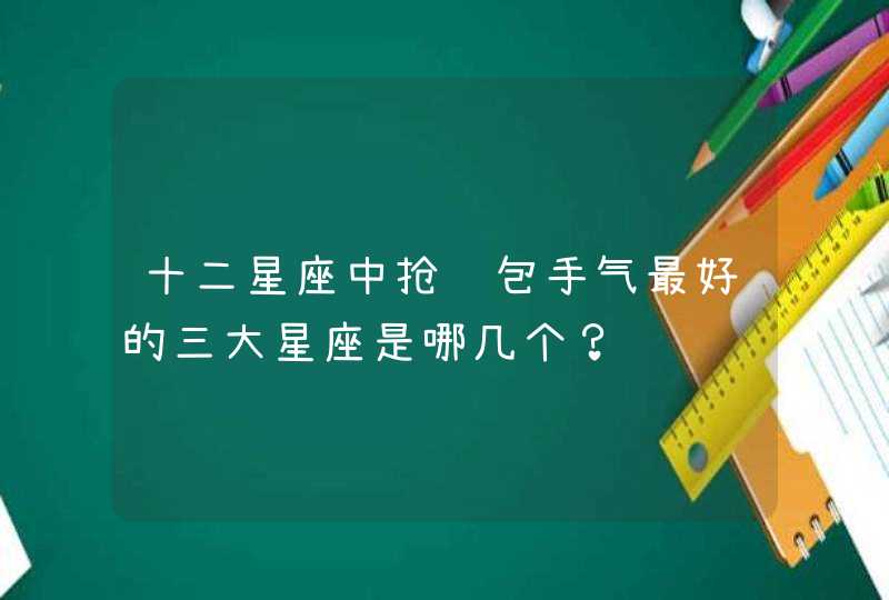 十二星座中抢红包手气最好的三大星座是哪几个？,第1张