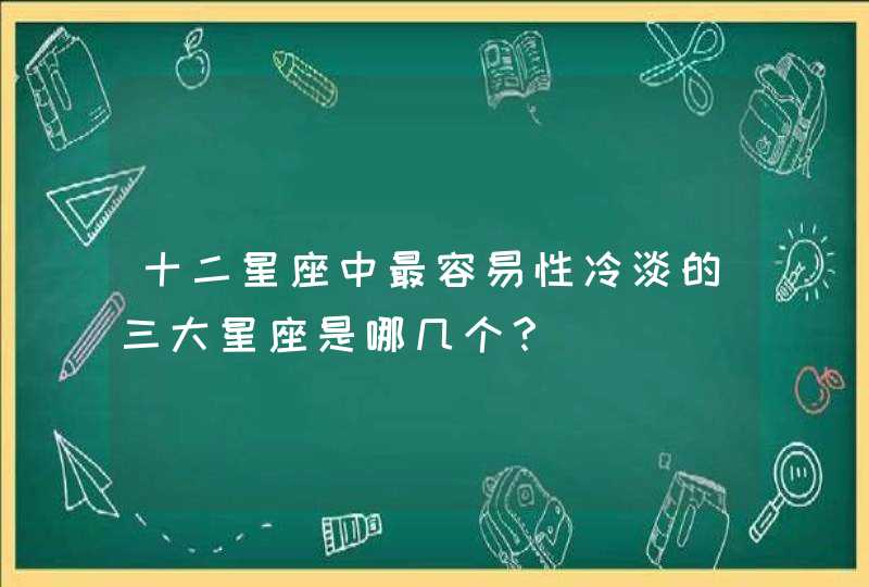 十二星座中最容易性冷淡的三大星座是哪几个？,第1张