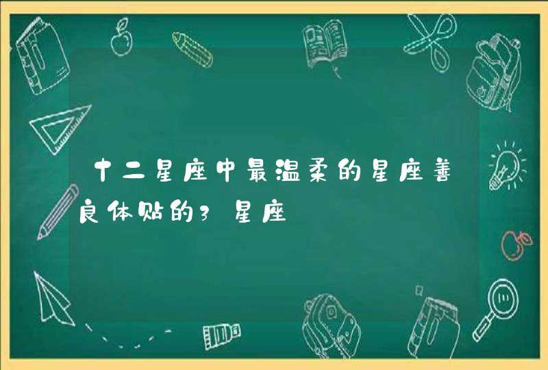 十二星座中最温柔的星座善良体贴的3星座,第1张