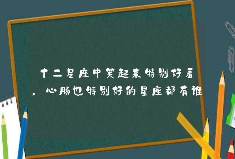 十二星座中笑起来特别好看，心肠也特别好的星座都有谁？,第1张