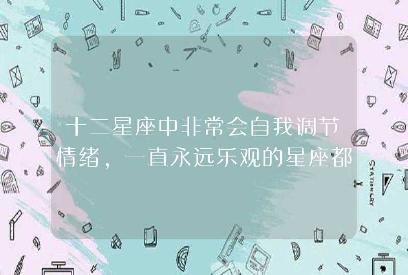 十二星座中非常会自我调节情绪，一直永远乐观的星座都有谁？,第1张