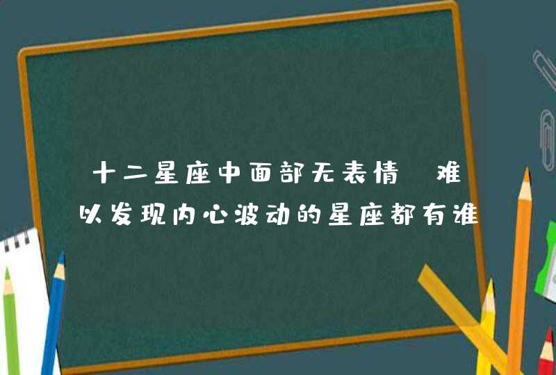 十二星座中面部无表情，难以发现内心波动的星座都有谁？,第1张