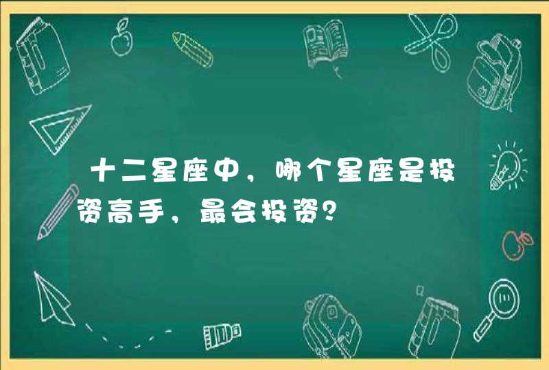 十二星座中，哪个星座是投资高手，最会投资？,第1张