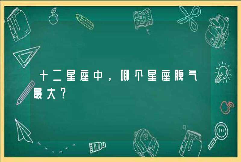 十二星座中，哪个星座脾气最大？,第1张