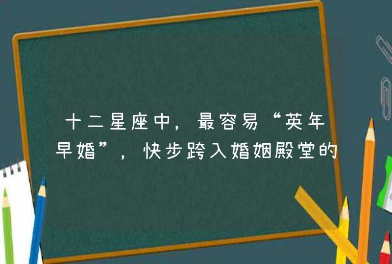 十二星座中，最容易“英年早婚”，快步跨入婚姻殿堂的是哪个星座？,第1张