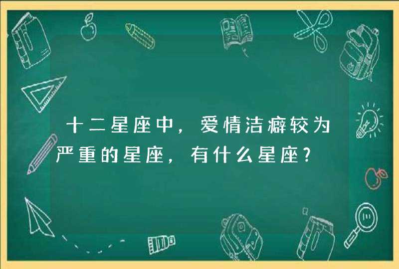 十二星座中，爱情洁癖较为严重的星座，有什么星座？,第1张