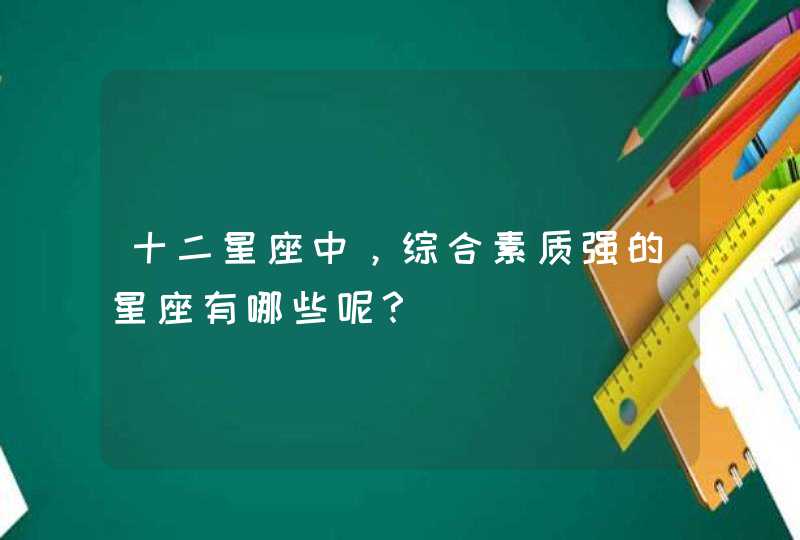 十二星座中，综合素质强的星座有哪些呢？,第1张