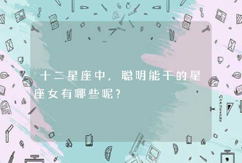 十二星座中，聪明能干的星座女有哪些呢？,第1张